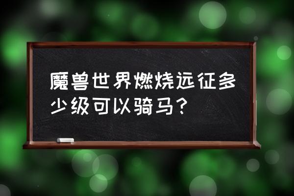 魔兽几级解锁坐骑 魔兽世界燃烧远征多少级可以骑马？