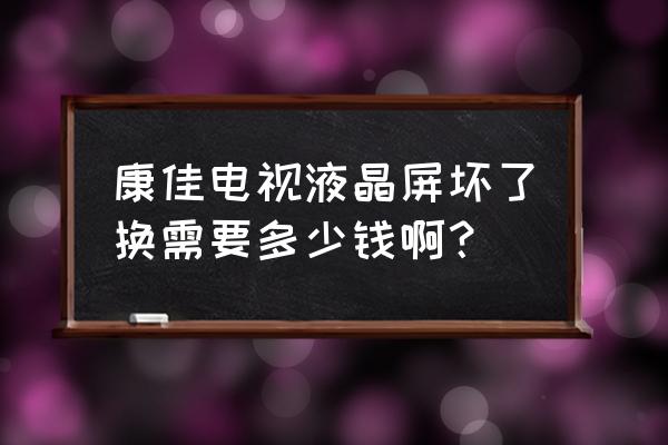 康佳电视内屏碎了换多少钱 康佳电视液晶屏坏了换需要多少钱啊？