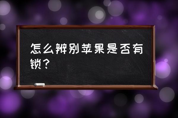 怎么知道苹果手机有锁无锁 怎么辨别苹果是否有锁？