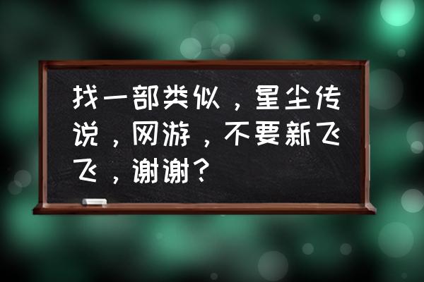 有没有类似艾尔之光的游戏推荐 找一部类似，星尘传说，网游，不要新飞飞，谢谢？