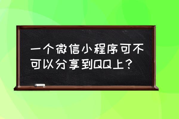 如何把小程序发送到扣扣群 一个微信小程序可不可以分享到QQ上？