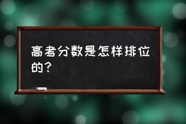 高考排名按什么排 高考分数是怎样排位的？