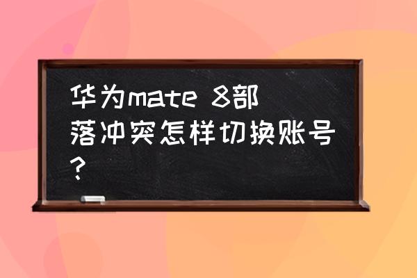 如何切换部落冲突账号密码是多少 华为mate 8部落冲突怎样切换账号？