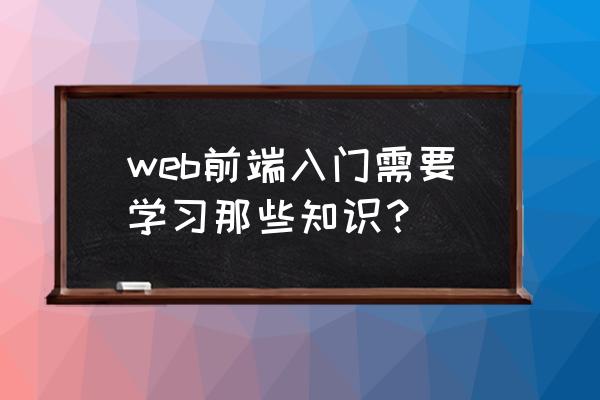 web前端开发入门教程学什么 web前端入门需要学习那些知识？