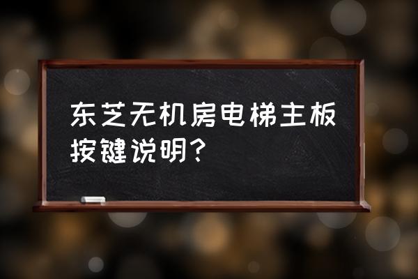 怎样看懂东芝电梯主板的数码灯 东芝无机房电梯主板按键说明？