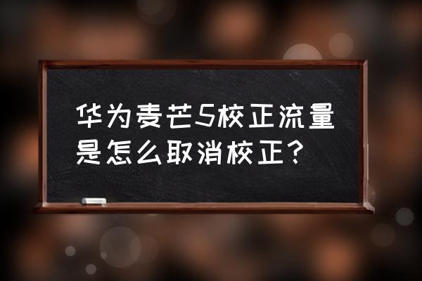 华为麦芒怎么设置矫正 华为麦芒5校正流量是怎么取消校正？