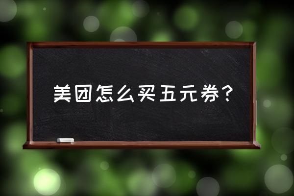 在哪里能买到美团券 美团怎么买五元券？