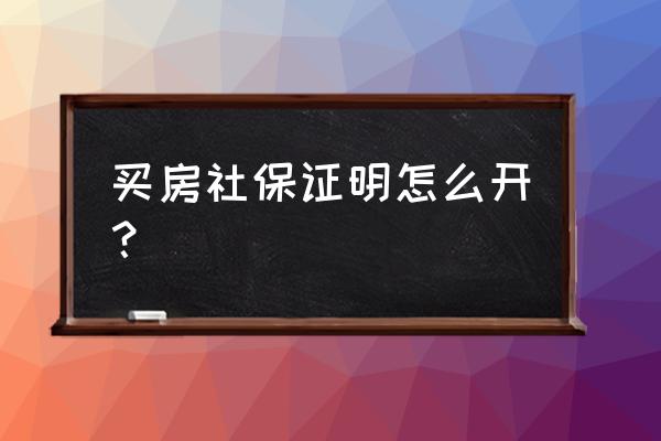 重庆买房社保证明怎么开 买房社保证明怎么开？