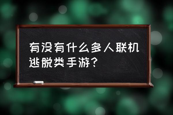 手游多人闯关联机游戏有哪些 有没有什么多人联机逃脱类手游？