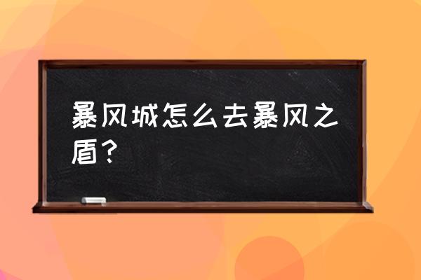 魔兽世界暴风城怎么去暴风之盾 暴风城怎么去暴风之盾？