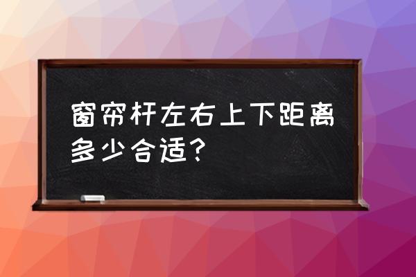 窗帘的两个杆之间的距离是多少 窗帘杆左右上下距离多少合适？