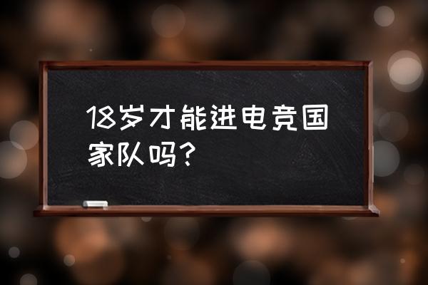 电竞国家队参加入场吗 18岁才能进电竞国家队吗？