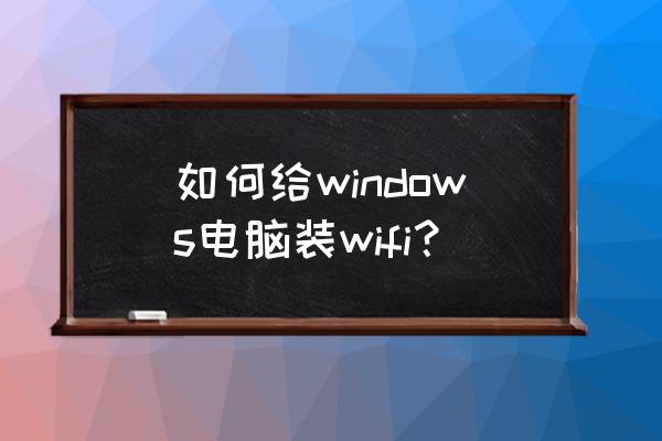 电脑怎样安装无线网络连接 如何给windows电脑装wifi？