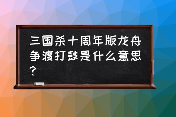 三国杀赛龙舟哪个势力最强 三国杀十周年版龙舟争渡打鼓是什么意思？