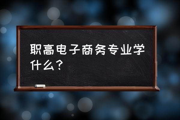 中专电子商务主修课程有哪些 职高电子商务专业学什么？