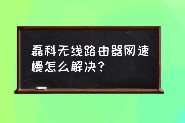 怎样提高磊科无线路由器网速 磊科无线路由器网速慢怎么解决？