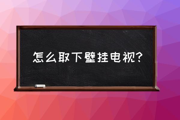 创维电视挂在墙上后还能取下来吗 怎么取下壁挂电视？