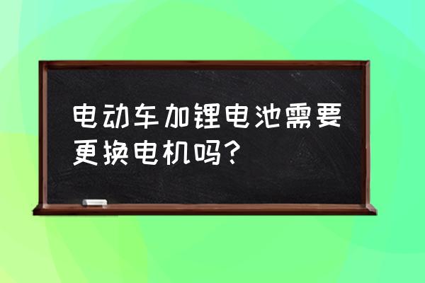 60v35an锂电池电机怎么办 电动车加锂电池需要更换电机吗？