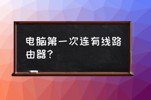 笔记本电脑怎样连接有线路由器 电脑第一次连有线路由器？