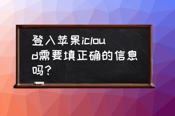 苹果手机icloud怎么填 登入苹果icloud需要填正确的信息吗？