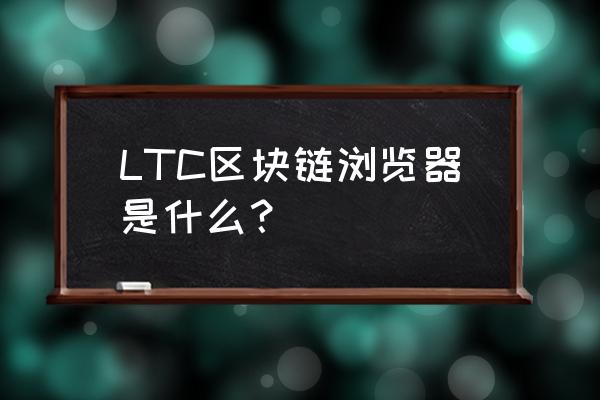 公链区块浏览器是什么意思 LTC区块链浏览器是什么？