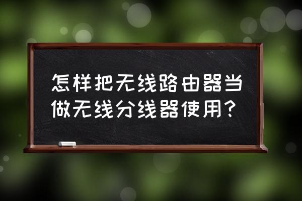 路由器怎么做分线器用 怎样把无线路由器当做无线分线器使用？