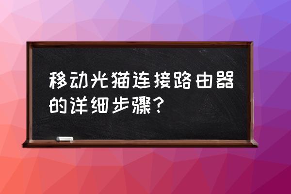 路由器什么链接移动光猫 移动光猫连接路由器的详细步骤？