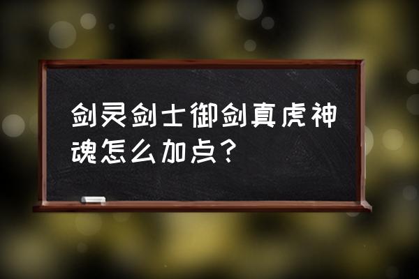 剑灵剑士御剑怎么输出 剑灵剑士御剑真虎神魂怎么加点？