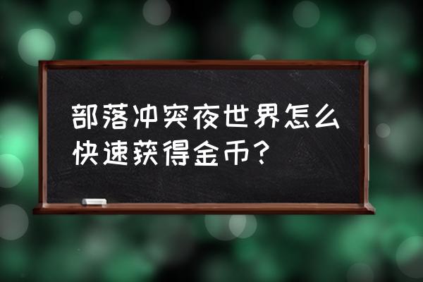 部落冲突夜世界输了见资源吗 部落冲突夜世界怎么快速获得金币？