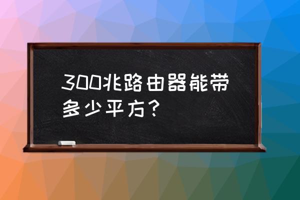 100平米用多大路由器 300兆路由器能带多少平方？