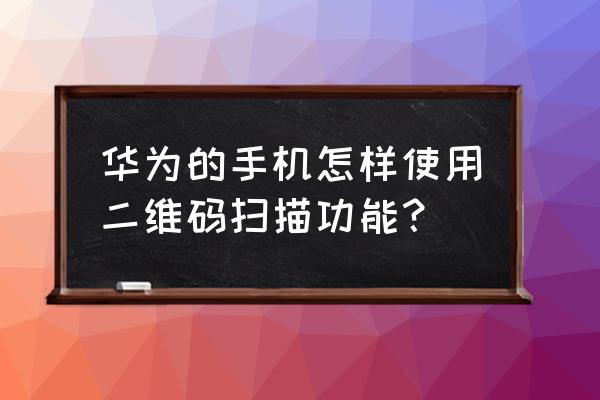 华为手机扫二维码程序从哪里找 华为的手机怎样使用二维码扫描功能？