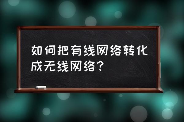 如何将有线网卡改成无线路由器 如何把有线网络转化成无线网络？