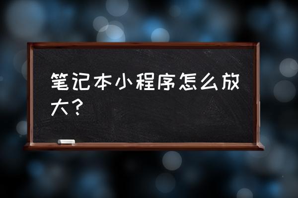 怎么调整小程序的字体大小 笔记本小程序怎么放大？