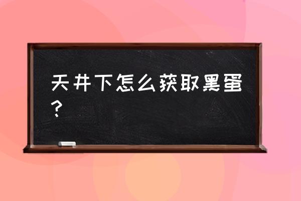 阴阳师什么式神升级送黑蛋 天井下怎么获取黑蛋？