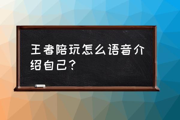 电竞怎么语音介绍自己 王者陪玩怎么语音介绍自己？