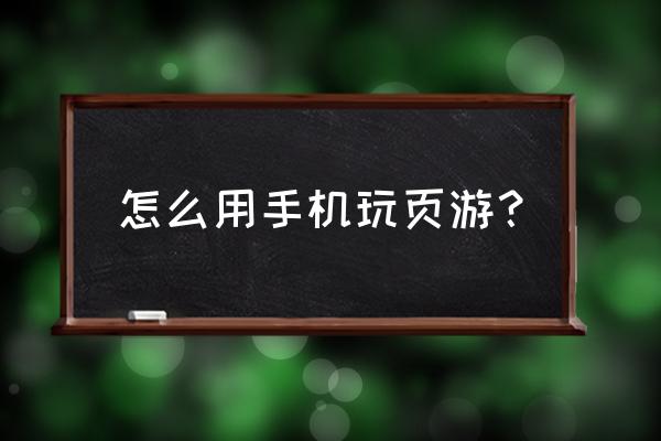 手机怎么才能要网页游戏 怎么用手机玩页游？