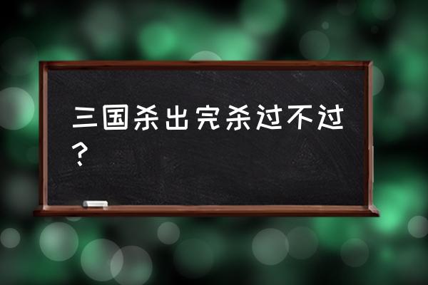 三国杀没赢过怎么办 三国杀出完杀过不过？