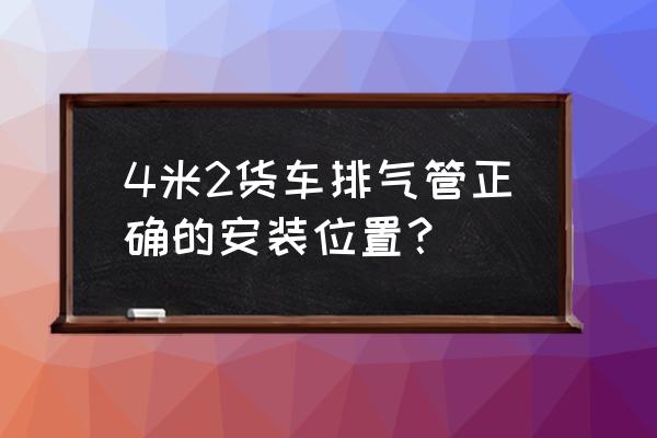 货车排气管口方向朝哪里最好 4米2货车排气管正确的安装位置？