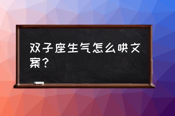 和双子座怎么道歉 双子座生气怎么哄文案？