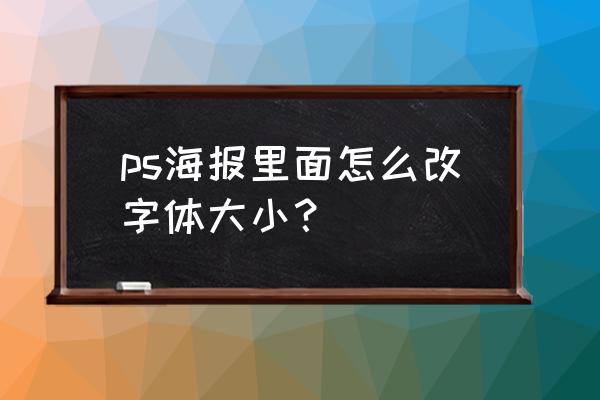 ps海报字体怎么编辑 ps海报里面怎么改字体大小？