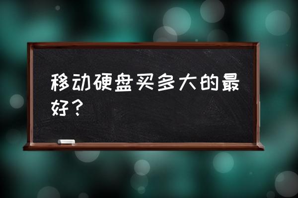 移动硬盘选多大比较好 移动硬盘买多大的最好？