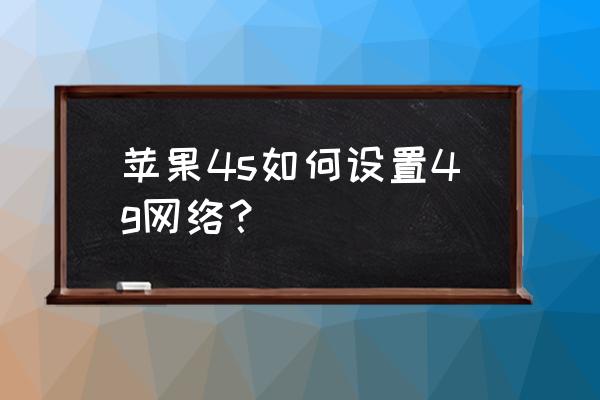 苹果手机4s如何上网 苹果4s如何设置4g网络？