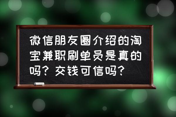 微信刷单挣钱是真的吗 微信朋友圈介绍的淘宝兼职刷单员是真的吗？交钱可信吗？