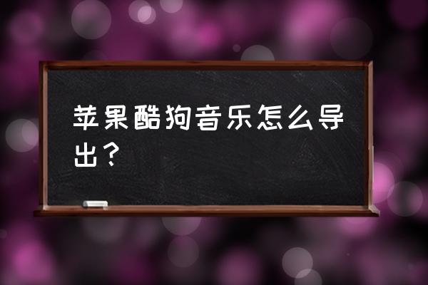 苹果手机酷狗如何把音乐导出来吗 苹果酷狗音乐怎么导出？