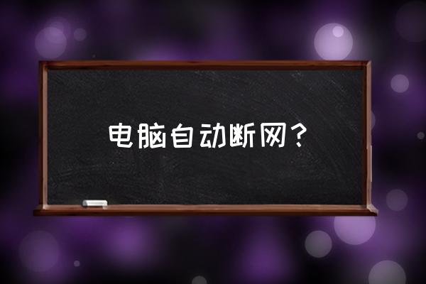 台式机经常自动断网怎么办 电脑自动断网？