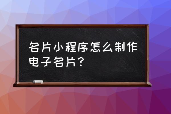 智能雷达名片小程序怎么配置 名片小程序怎么制作电子名片？