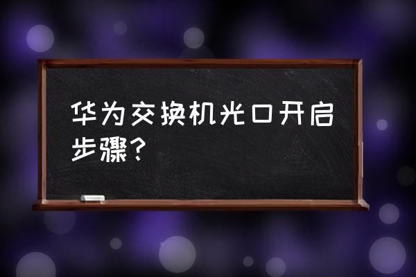 华为交换机如何将接口配置光口 华为交换机光口开启步骤？