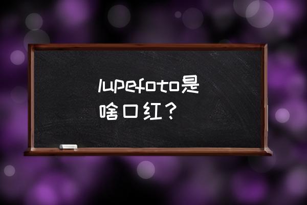 小众品牌的口红有哪些 lupefoto是啥口红？