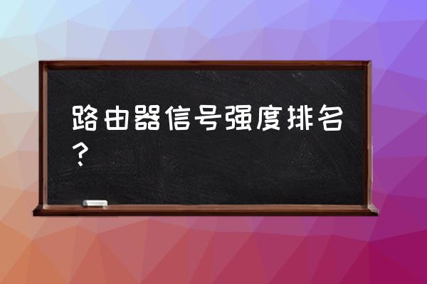 哪个是路由器信号强 路由器信号强度排名？