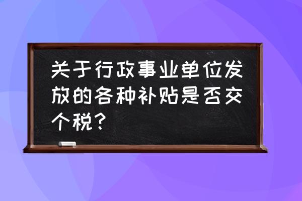 住房维修补贴要缴纳个税吗 关于行政事业单位发放的各种补贴是否交个税？